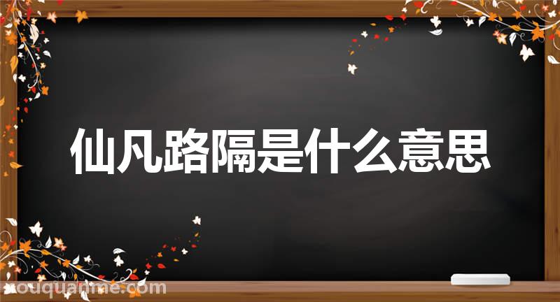 仙凡路隔是什么意思 仙凡路隔的拼音 仙凡路隔的成语解释